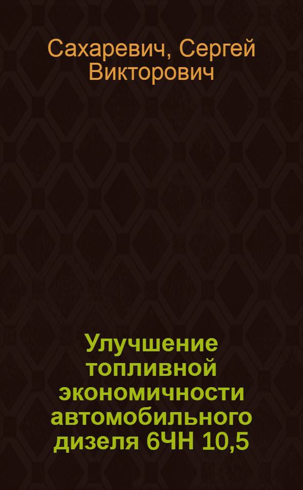 Улучшение топливной экономичности автомобильного дизеля 6ЧН 10,5/12 за счет рациональной организации процесса смесеобразования : Автореф. дис. на соиск. учен. степ. канд. техн. наук : (05.04.02)