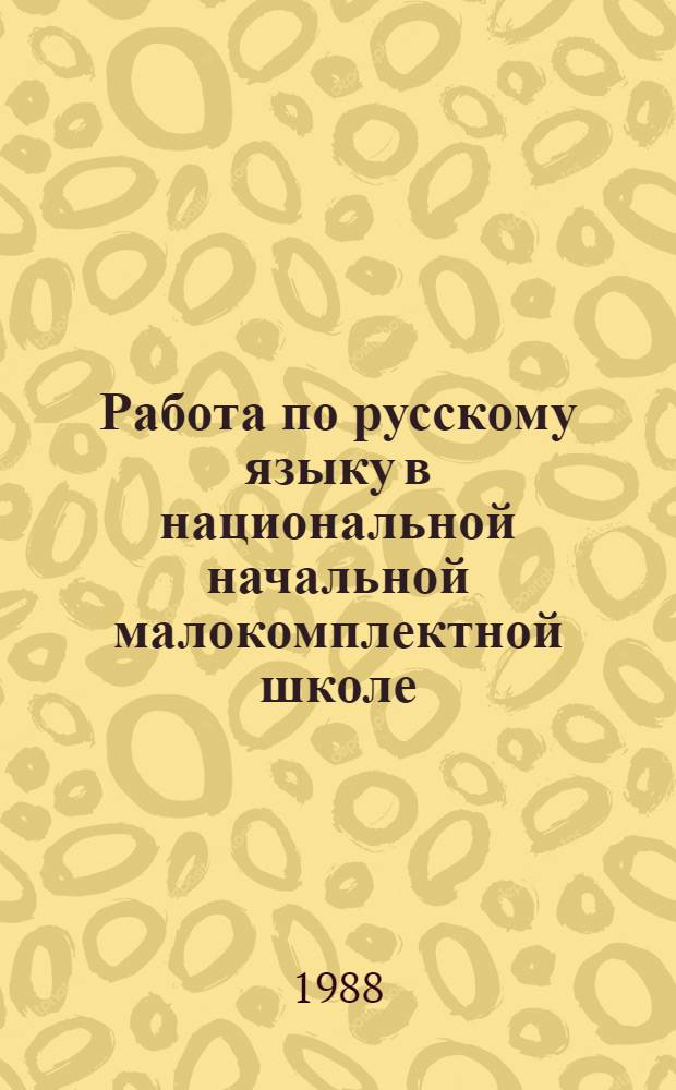 Работа по русскому языку в национальной начальной малокомплектной школе : Пособие для учителя