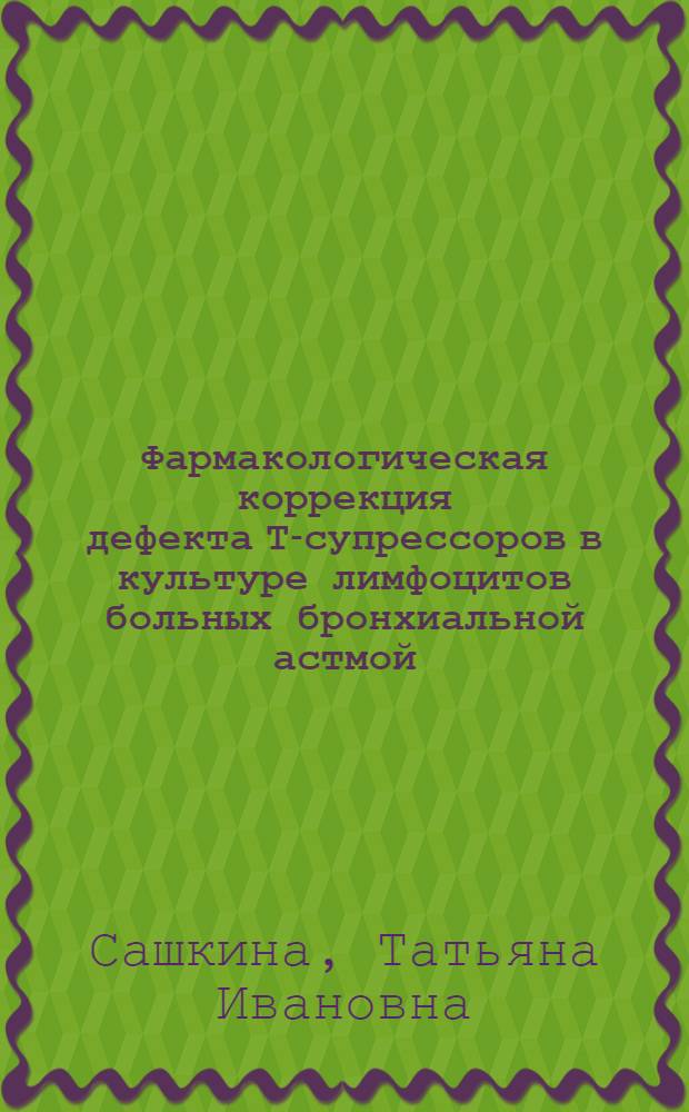 Фармакологическая коррекция дефекта Т-супрессоров в культуре лимфоцитов больных бронхиальной астмой : Автореф. дис. на соиск. учен. степ. канд. биол. наук : (14.00.25; 14.00.36)