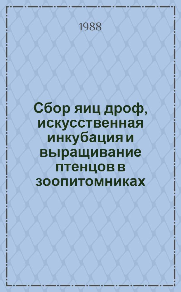 Сбор яиц дроф, искусственная инкубация и выращивание птенцов в зоопитомниках : (Метод. рекомендации)