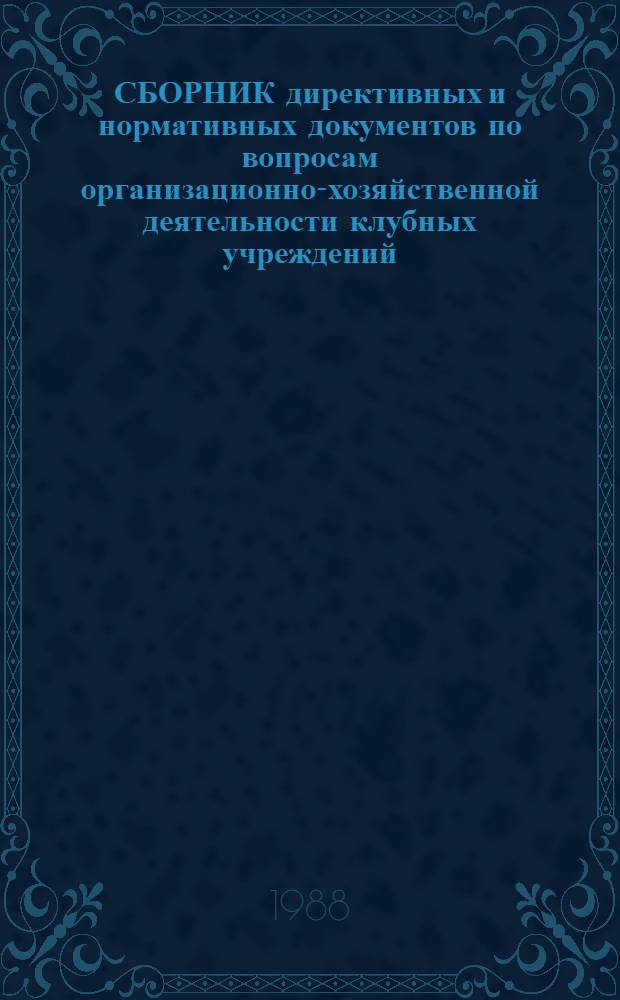 СБОРНИК директивных и нормативных документов по вопросам организационно-хозяйственной деятельности клубных учреждений