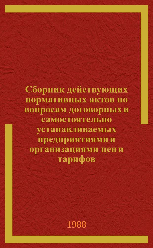 Сборник действующих нормативных актов по вопросам договорных и самостоятельно устанавливаемых предприятиями и организациями цен и тарифов