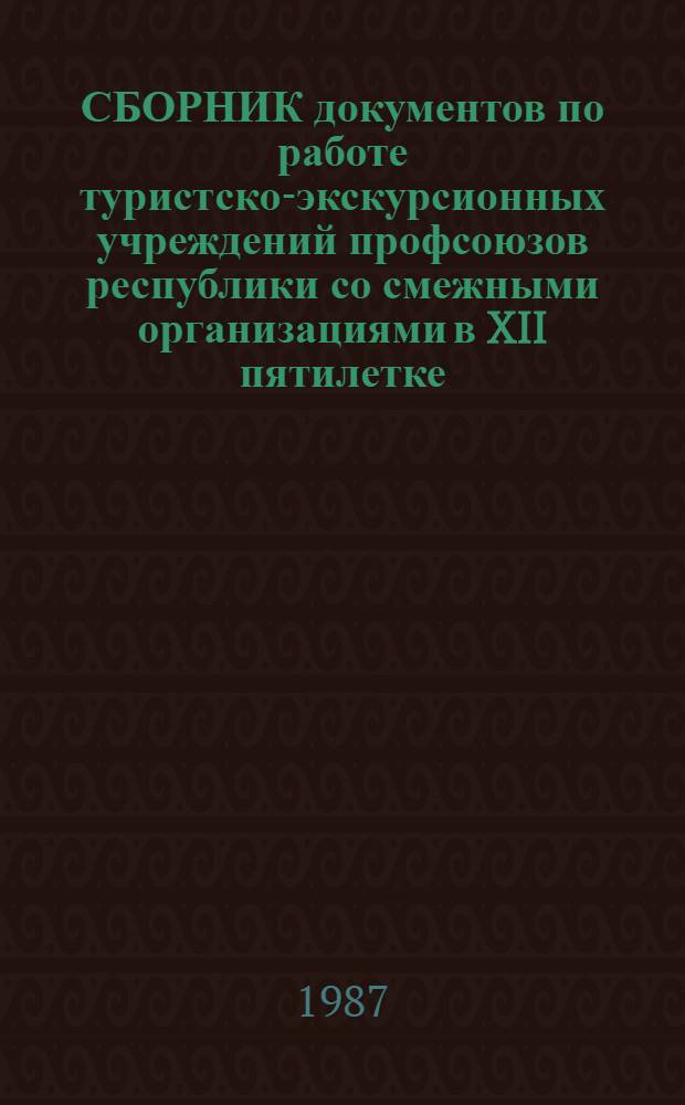 СБОРНИК документов по работе туристско-экскурсионных учреждений профсоюзов республики со смежными организациями в XII пятилетке