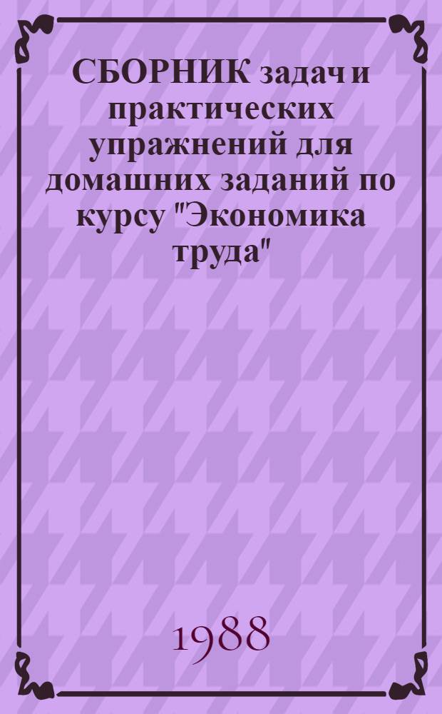 СБОРНИК задач и практических упражнений для домашних заданий по курсу "Экономика труда" : Для студентов спец. 1704