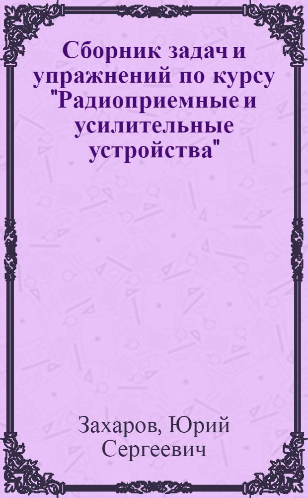 Сборник задач и упражнений по курсу "Радиоприемные и усилительные устройства" : Учеб. пособие