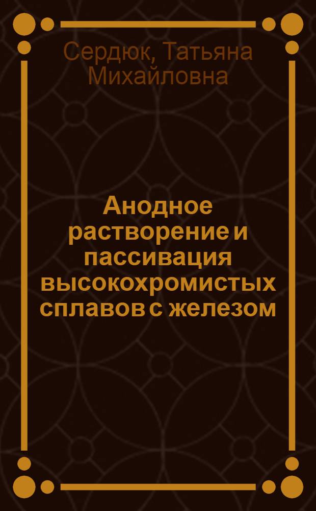 Анодное растворение и пассивация высокохромистых сплавов с железом : Автореф. дис. на соиск. учен. степ. канд. хим. наук : (05.17.14)