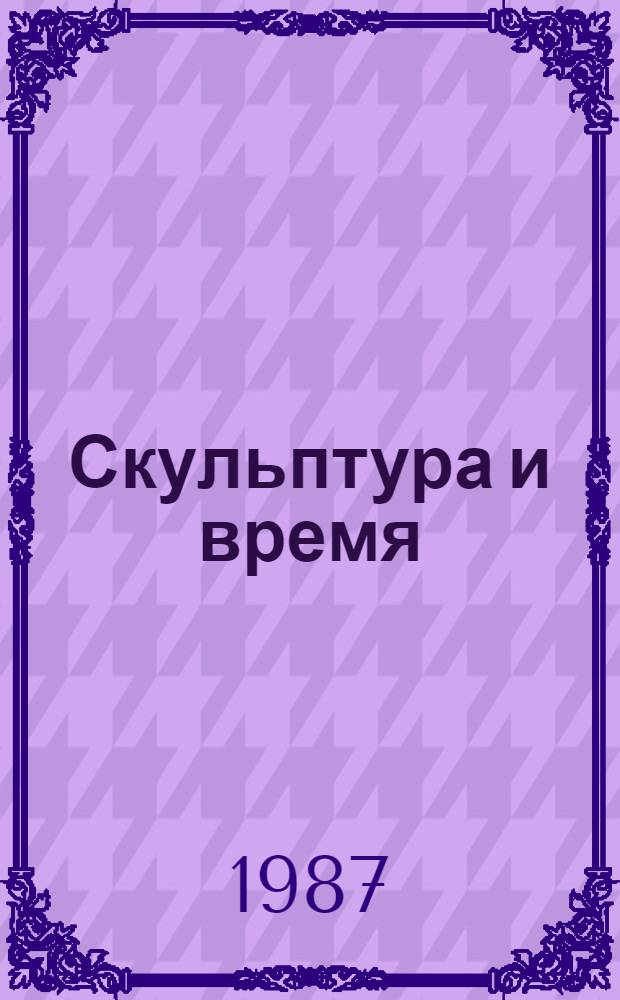 Скульптура и время : "Рабочий и колхозница" - скульптура В.И. Мухиной для павильона СССР на Междунар. выставке 1937 г. в Париже : Альбом