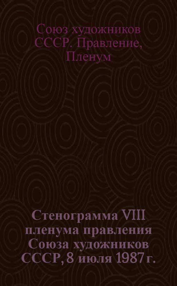 Стенограмма VIII пленума правления Союза художников СССР, 8 июля 1987 г.