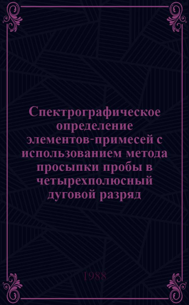 Спектрографическое определение элементов-примесей с использованием метода просыпки пробы в четырехполюсный дуговой разряд : Отрасл. методика III-IV категорий