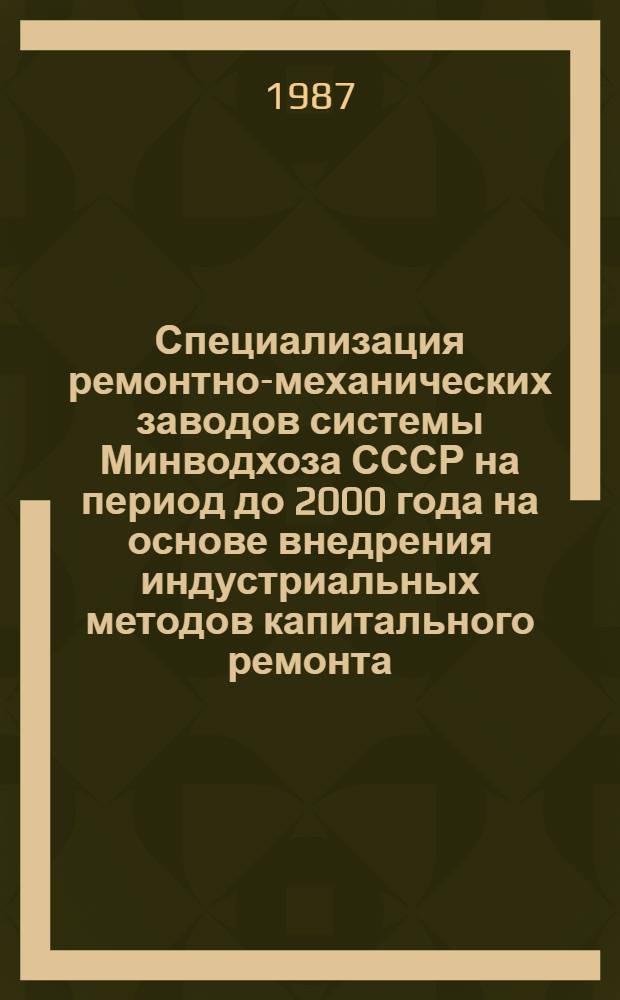 Специализация ремонтно-механических заводов системы Минводхоза СССР на период до 2000 года на основе внедрения индустриальных методов капитального ремонта
