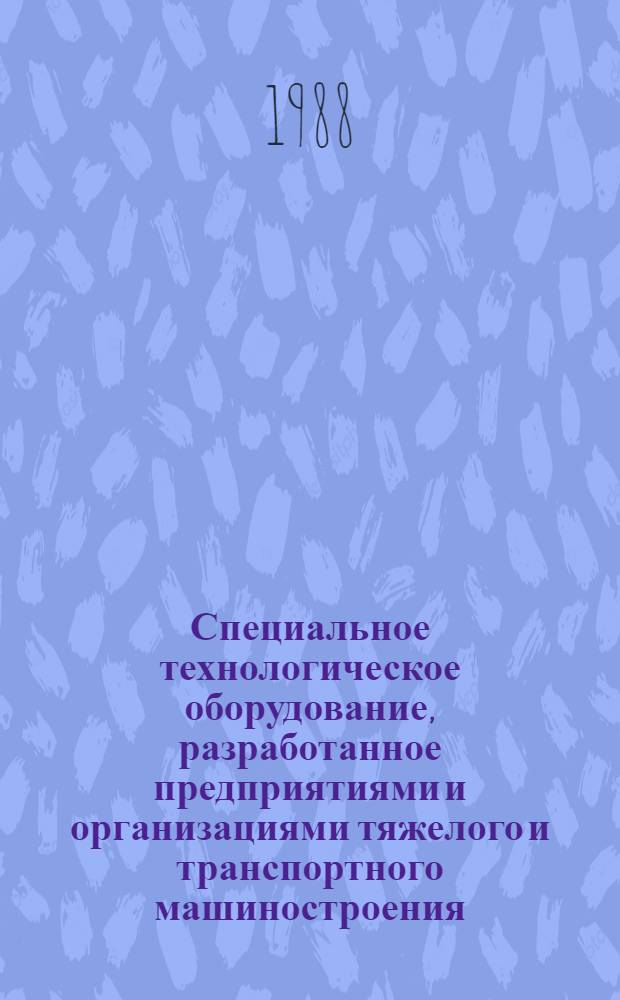 Специальное технологическое оборудование, разработанное предприятиями и организациями тяжелого и транспортного машиностроения : Отрасл. кат. 18-7-88/1