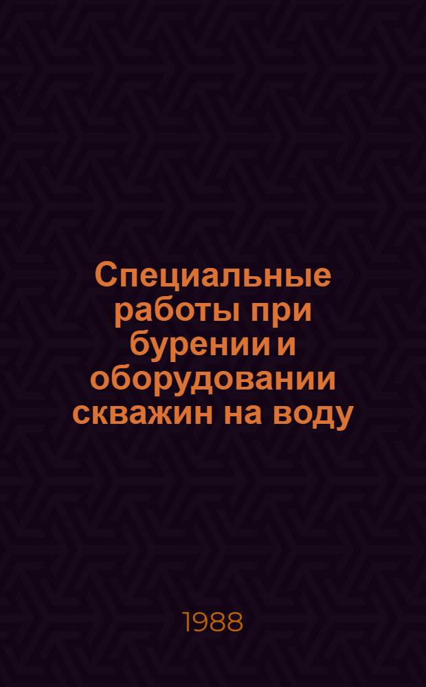 Специальные работы при бурении и оборудовании скважин на воду : Справочник