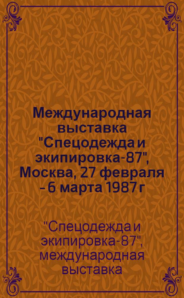Международная выставка "Спецодежда и экипировка-87", Москва, 27 февраля - 6 марта 1987 г. : Сов. экспозиция : Каталог