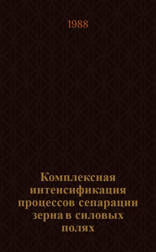 Комплексная интенсификация процессов сепарации зерна в силовых полях : Автореф. дис. на соиск. учен. степ. д-ра техн. наук : (05.20.01)