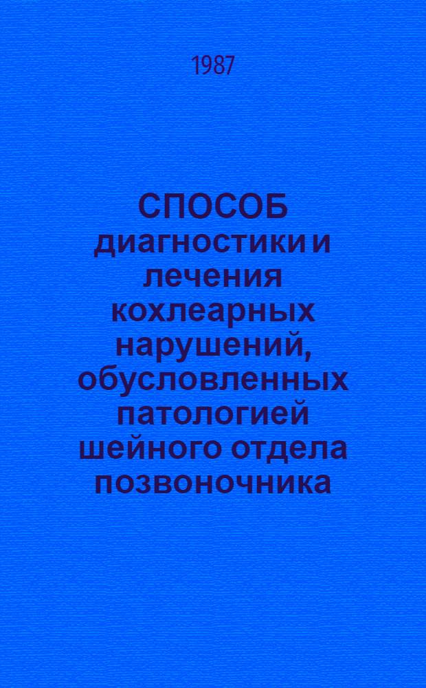 СПОСОБ диагностики и лечения кохлеарных нарушений, обусловленных патологией шейного отдела позвоночника : (Метод. рекомендации с правом переизд. мест. органами здравоохранения)