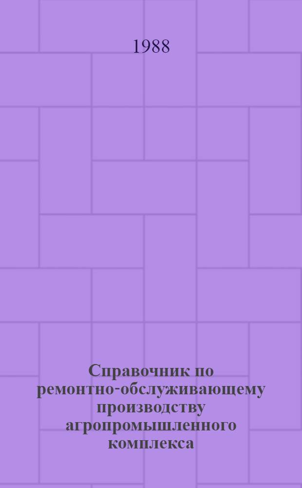 Справочник по ремонтно-обслуживающему производству агропромышленного комплекса