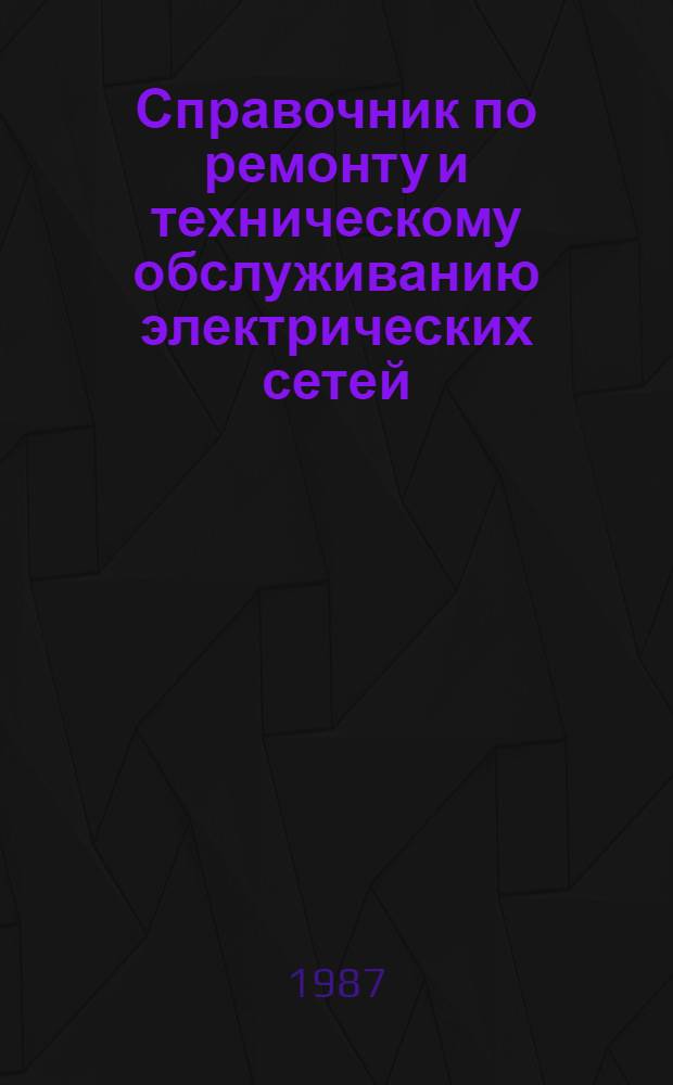 Справочник по ремонту и техническому обслуживанию электрических сетей