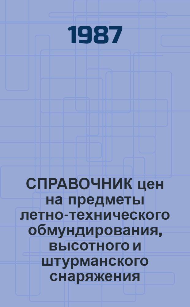 СПРАВОЧНИК цен на предметы летно-технического обмундирования, высотного и штурманского снаряжения, парашютно-десантного имущества, чехлы, палатки, текстильные и кожевенные материалы, бумажную продукцию и другое имущество : Утв. ЦК ДОСААФ СССР 25.02.87