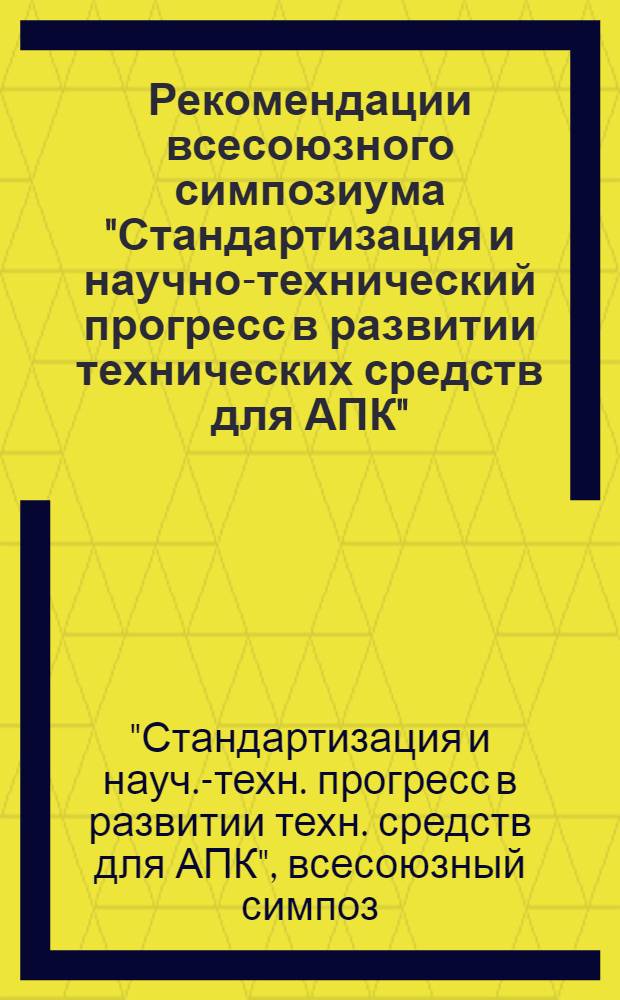 Рекомендации всесоюзного симпозиума "Стандартизация и научно-технический прогресс в развитии технических средств для АПК"