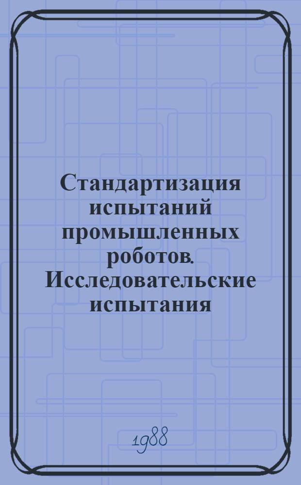 Стандартизация испытаний промышленных роботов. Исследовательские испытания : Рекомендации : Р 50-54-23-87 : Утв. ВНИИНмаш (ВНИИ по нормализации в машиностроении) 19.08.87