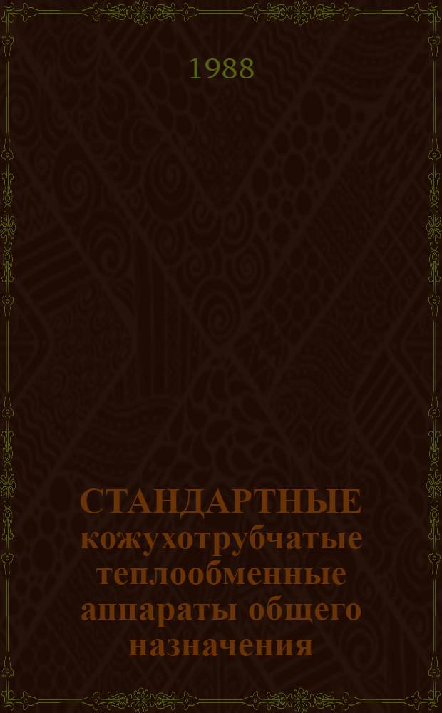 СТАНДАРТНЫЕ кожухотрубчатые теплообменные аппараты общего назначения : Каталог : Срок ввода в действие - IV кв. 1988