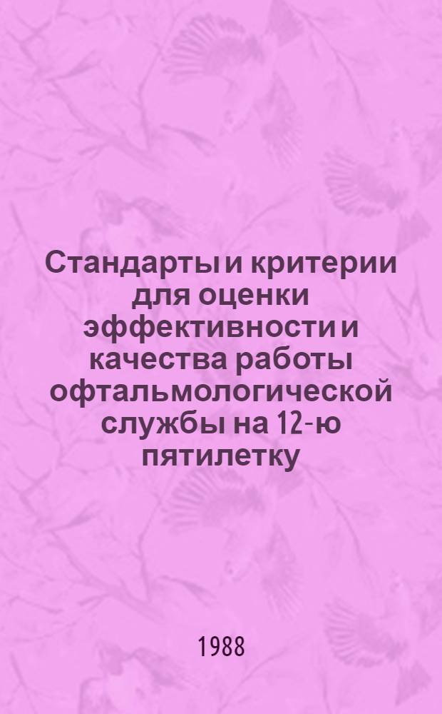 Стандарты и критерии для оценки эффективности и качества работы офтальмологической службы на 12-ю пятилетку : Метод. рекомендации (с правом переизд. мест. органами здравоохранения)