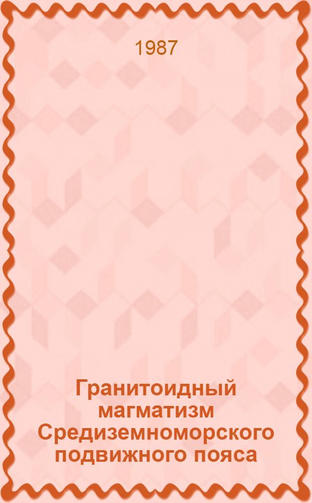 Гранитоидный магматизм Средиземноморского подвижного пояса : Автореф. дис. на соиск. учен. степ. д-ра геол.-минерал. наук : (04.00.08)