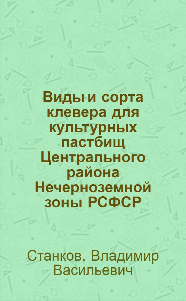 Виды и сорта клевера для культурных пастбищ Центрального района Нечерноземной зоны РСФСР : Автореф. дис. на соиск. учен. степ. канд. с.-х. наук : (06.01.12)