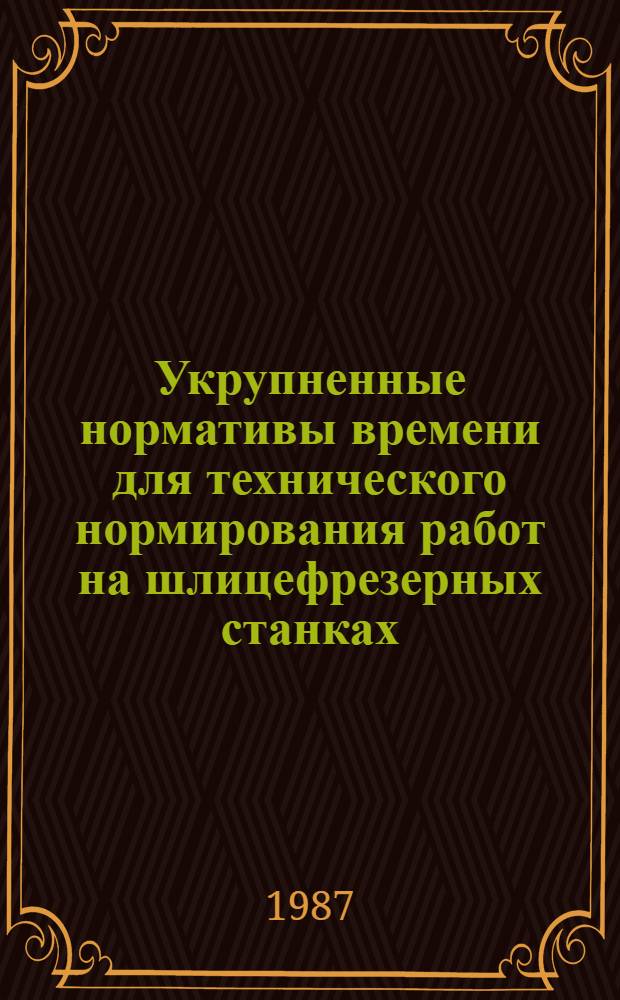 Укрупненные нормативы времени для технического нормирования работ на шлицефрезерных станках : Среднесер., мелкосер. и единич. пр-во : Утв. М-вом станкостроит. и инструм. пром-сти СССР 02.02.87