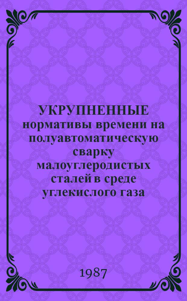 УКРУПНЕННЫЕ нормативы времени на полуавтоматическую сварку малоуглеродистых сталей в среде углекислого газа : Срок действия до 1992 г.