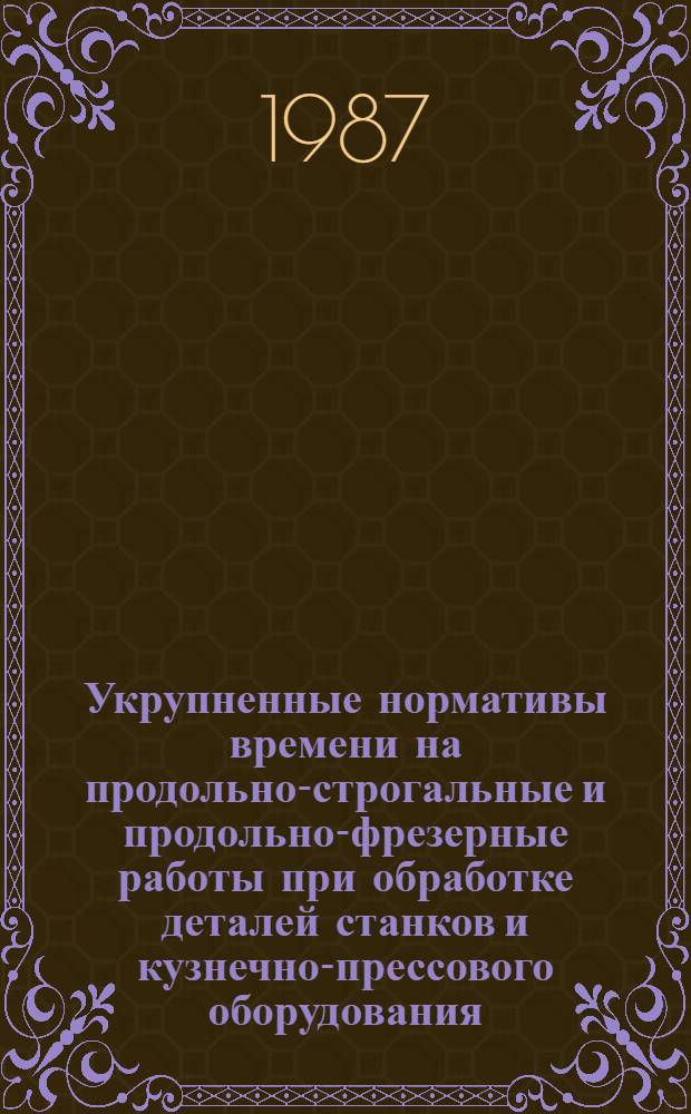 Укрупненные нормативы времени на продольно-строгальные и продольно-фрезерные работы при обработке деталей станков и кузнечно-прессового оборудования : Сер. пр-во : Утв. М-вом станкостроит. и инструм. пром-сти СССР 09.12.86
