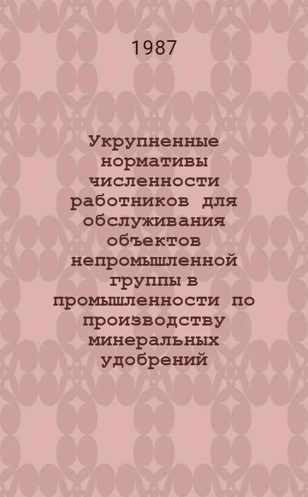 Укрупненные нормативы численности работников для обслуживания объектов непромышленной группы в промышленности по производству минеральных удобрений : Утв. План.-экон. упр. М-ва по пр-ву минер. удобрений 24.11.96