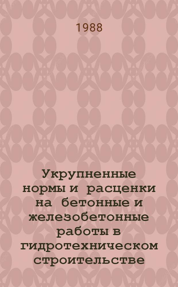 Укрупненные нормы и расценки на бетонные и железобетонные работы в гидротехническом строительстве : УН88-22 Минэнерго СССР : Срок действия до 01.01.92