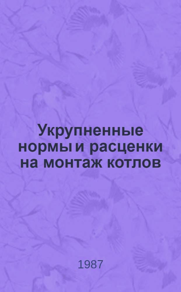 Укрупненные нормы и расценки на монтаж котлов : УН 87-4 / Минэнерго СССР : Срок действия до 01.01.92
