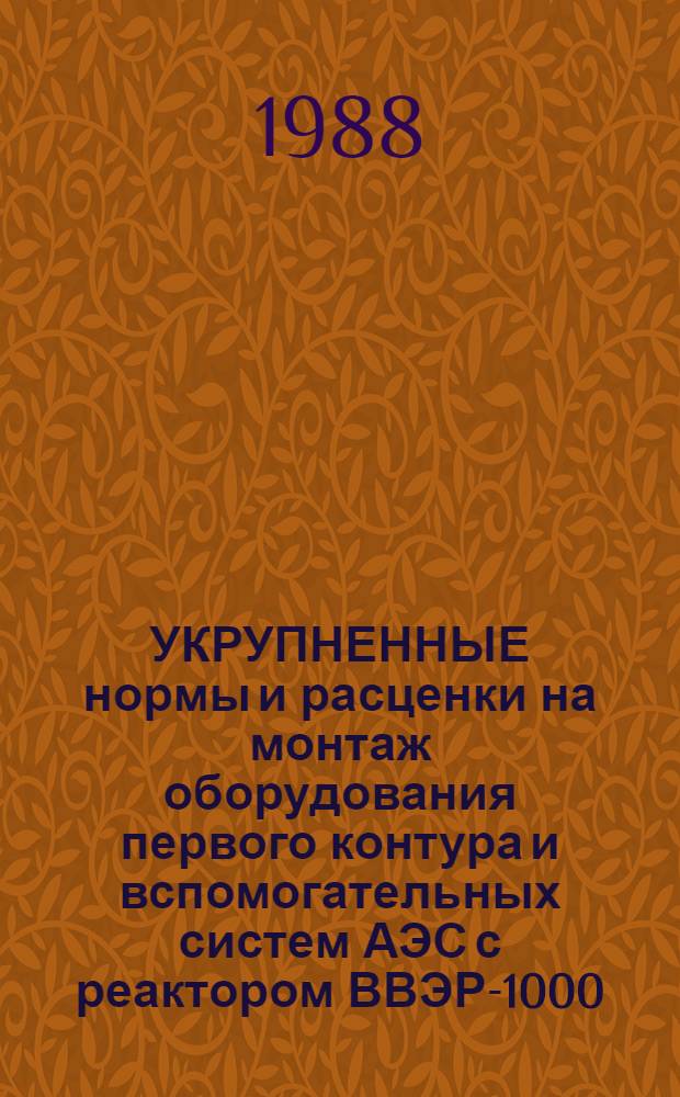 УКРУПНЕННЫЕ нормы и расценки на монтаж оборудования первого контура и вспомогательных систем АЭС с реактором ВВЭР-1000 : УН87-18 / Минэнерго СССР : Срок действия до 01.01.92