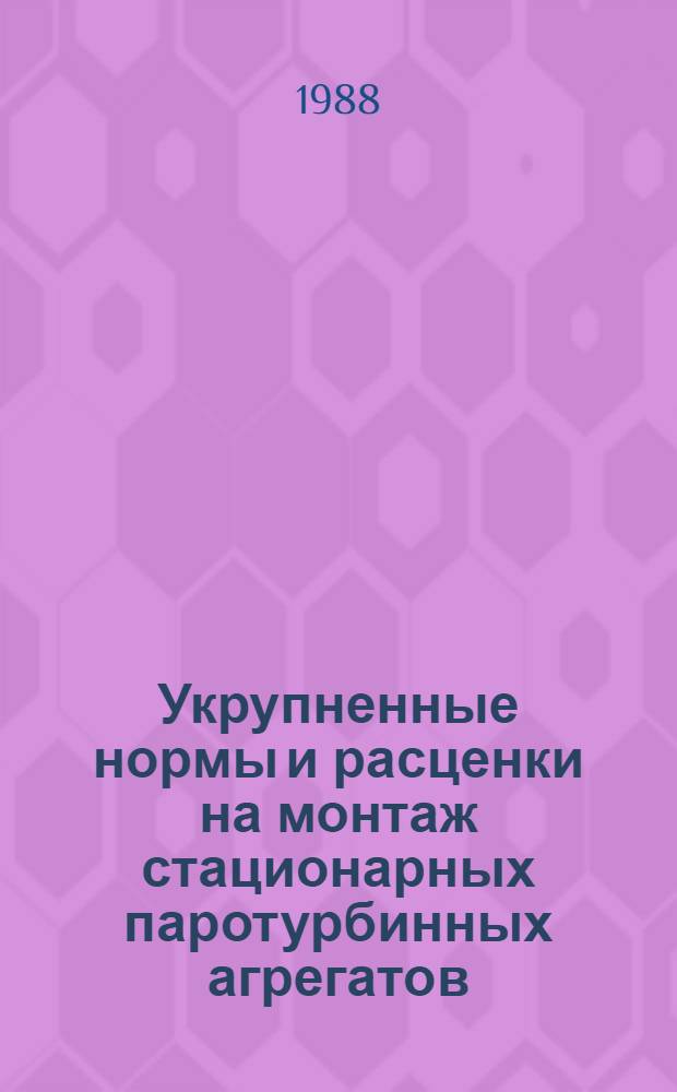 Укрупненные нормы и расценки на монтаж стационарных паротурбинных агрегатов : УН 88-33 / Минэнерго СССР : Срок действия до 01.01.92