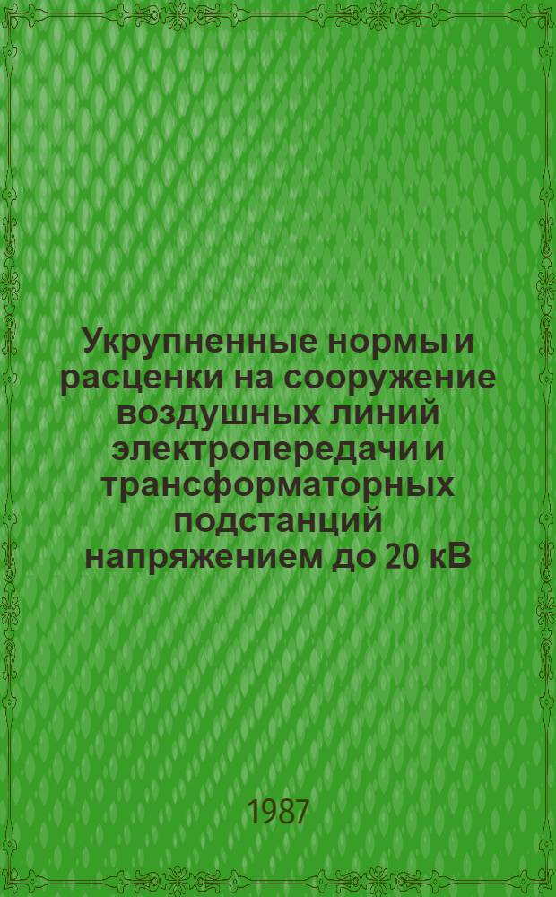 Укрупненные нормы и расценки на сооружение воздушных линий электропередачи и трансформаторных подстанций напряжением до 20 кВ : УН 87-6 / Минэнерго СССР : Срок действия до 01.01.92