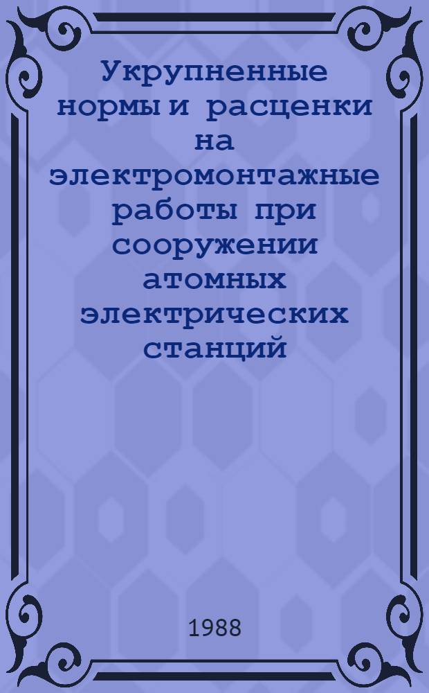 Укрупненные нормы и расценки на электромонтажные работы при сооружении атомных электрических станций : УН 88-29 / Минэнерго СССР : Срок действия до 01.01.92