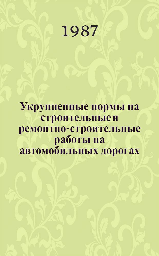 Укрупненные нормы на строительные и ремонтно-строительные работы на автомобильных дорогах : (Срок действия до 1992 г.)