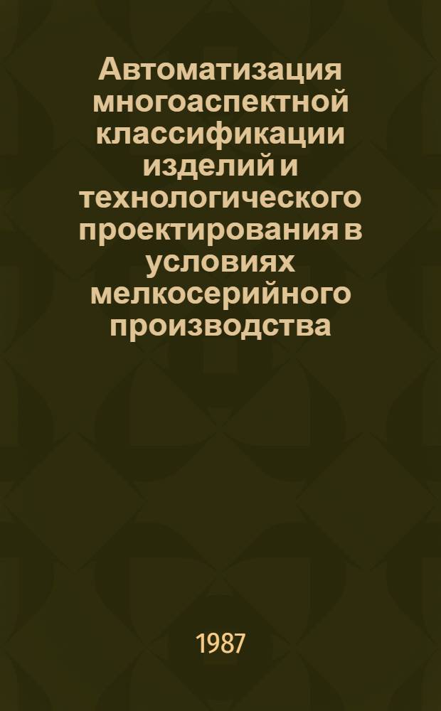 Автоматизация многоаспектной классификации изделий и технологического проектирования в условиях мелкосерийного производства : Автореф. дис. на соиск. учен. степ. д. т. н