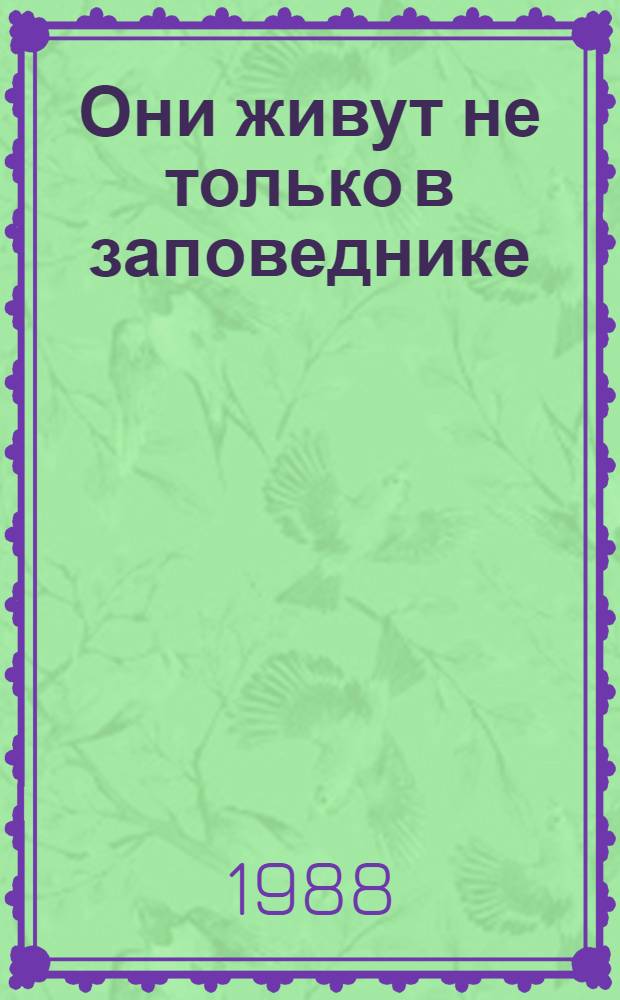 Они живут не только в заповеднике : Науч.-худож. лит. : Для сред. и ст. шк. возраста