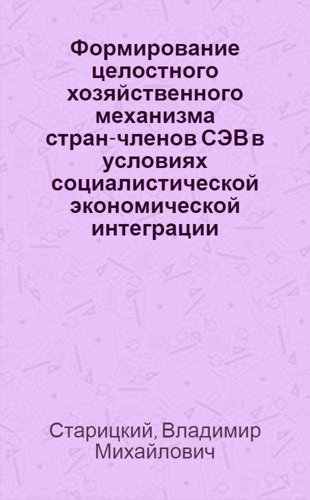 Формирование целостного хозяйственного механизма стран-членов СЭВ в условиях социалистической экономической интеграции : Автореф. дис. на соиск. учен. степ. канд. экон. наук : (08.00.01)