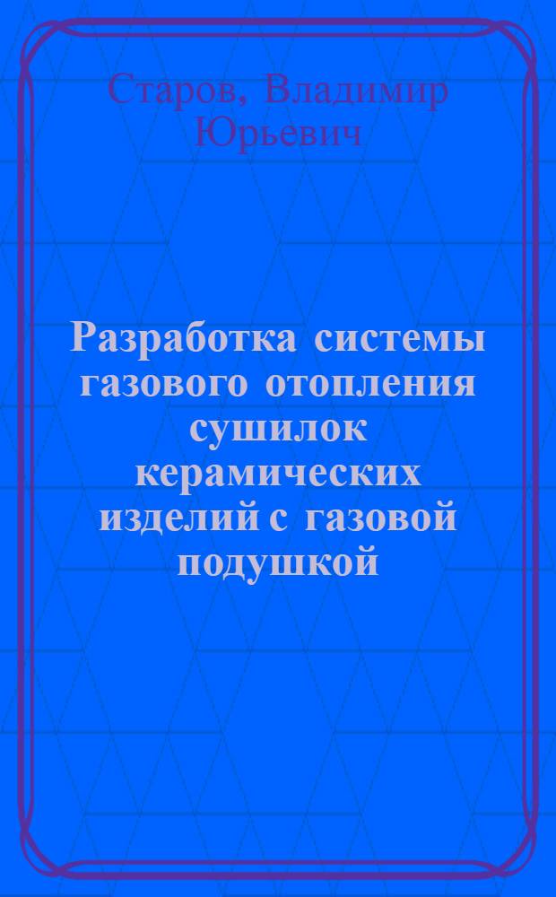 Разработка системы газового отопления сушилок керамических изделий с газовой подушкой : Автореф. дис. на соиск. учен. степ. канд. техн. наук : (05.23.03)