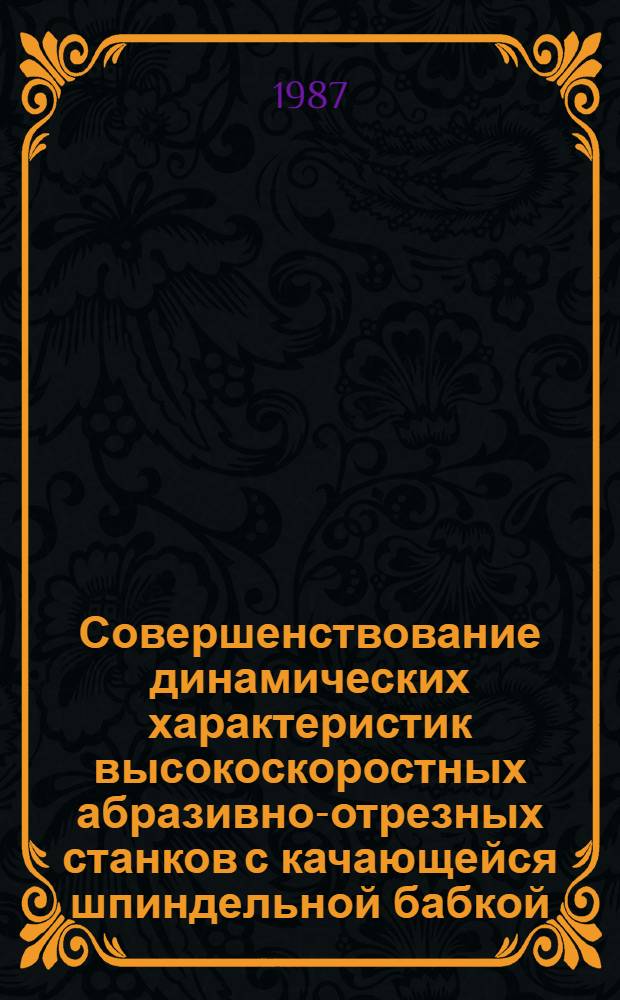 Совершенствование динамических характеристик высокоскоростных абразивно-отрезных станков с качающейся шпиндельной бабкой : Автореф. дис. на соиск. учен. степ. канд. техн. наук : (05.03.01)