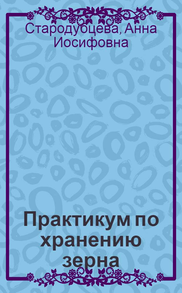 Практикум по хранению зерна : По спец. "Хранение и технология перераб. зерна"