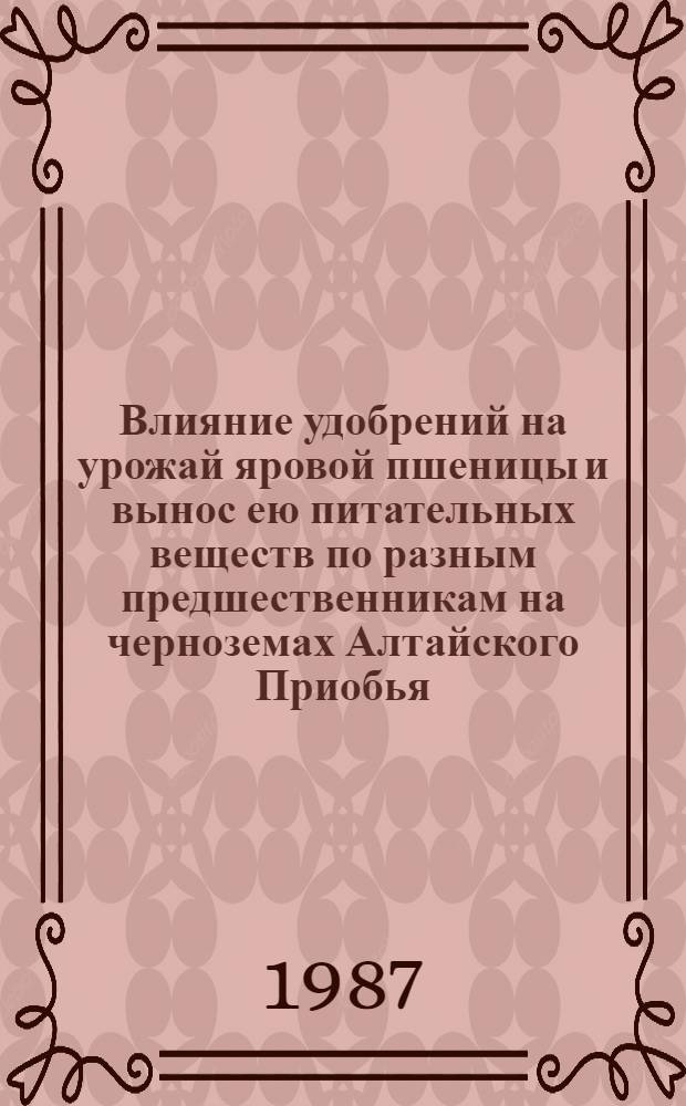 Влияние удобрений на урожай яровой пшеницы и вынос ею питательных веществ по разным предшественникам на черноземах Алтайского Приобья : Автореф. дис. на соиск. учен. степ. канд. с.-х. наук : (06.01.04)