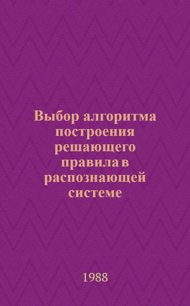 Выбор алгоритма построения решающего правила в распознающей системе : Автореф. дис. на соиск. учен. степ. канд. техн. наук : (05.13.01)