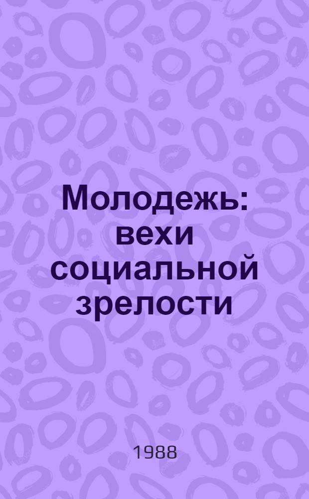 Молодежь: вехи социальной зрелости : (Филос.-социол. анализ)