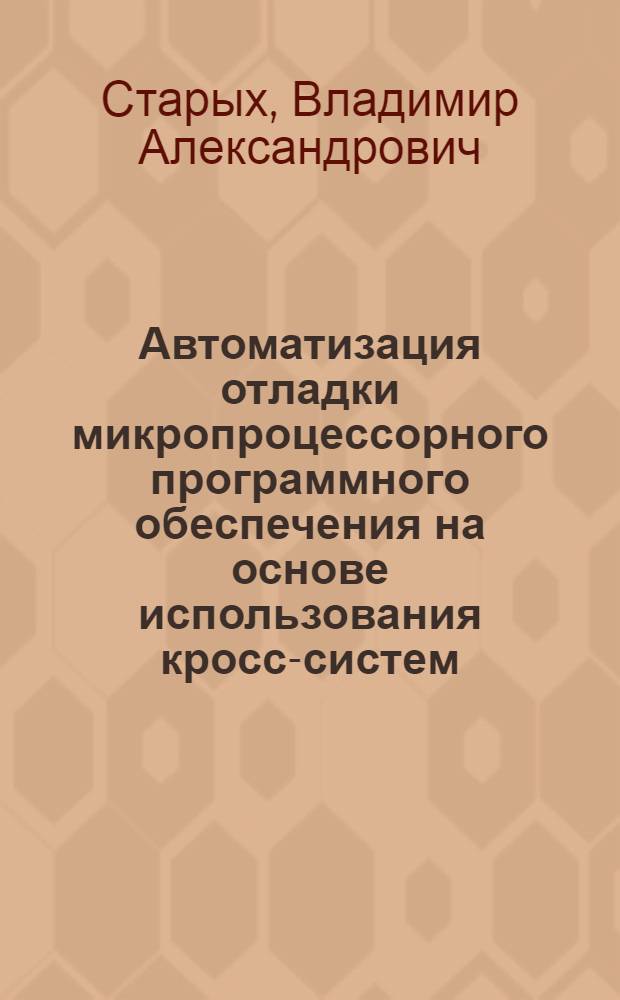 Автоматизация отладки микропроцессорного программного обеспечения на основе использования кросс-систем : Автореф. дис. на соиск. учен. степ. к. т. н