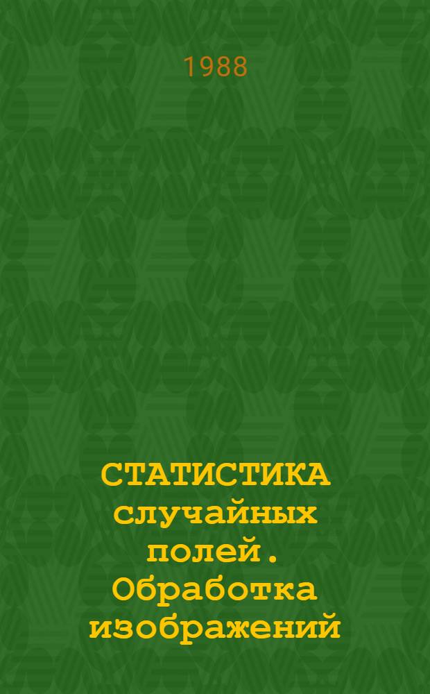 СТАТИСТИКА случайных полей. Обработка изображений : Тез. докл. науч.-техн. семинара, июнь, 1988 г